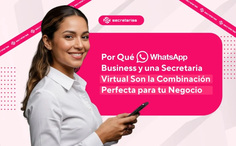 Por Qué WhatsApp Business y una Secretaria Virtual Son la Combinación Perfecta para tu Negocio