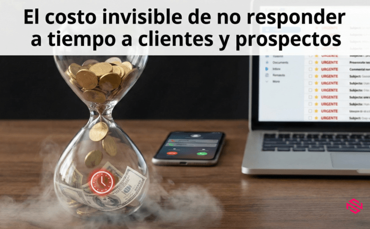  El costo invisible de no responder a tiempo a clientes y prospectos