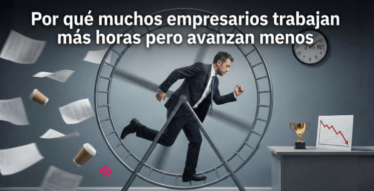  Por qué muchos empresarios trabajan más horas pero avanzan menos.
